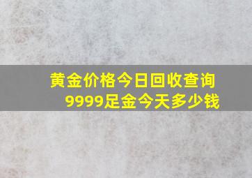 黄金价格今日回收查询9999足金今天多少钱