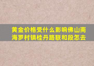 黄金价格受什么影响佛山南海罗村镇桂丹路联和段怎去