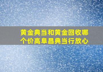 黄金典当和黄金回收哪个价高阜昌典当行放心