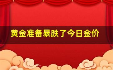 黄金准备暴跌了今日金价