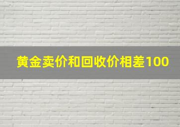 黄金卖价和回收价相差100