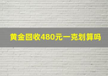 黄金回收480元一克划算吗