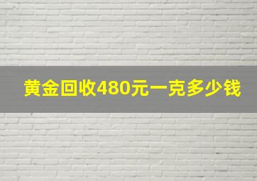 黄金回收480元一克多少钱