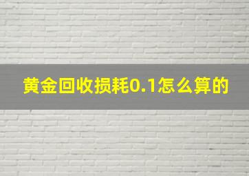 黄金回收损耗0.1怎么算的