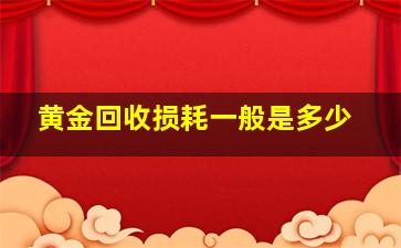 黄金回收损耗一般是多少