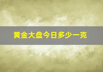 黄金大盘今日多少一克