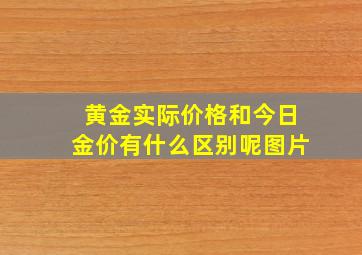 黄金实际价格和今日金价有什么区别呢图片