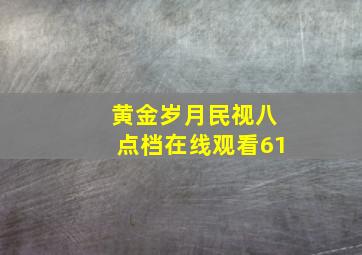 黄金岁月民视八点档在线观看61