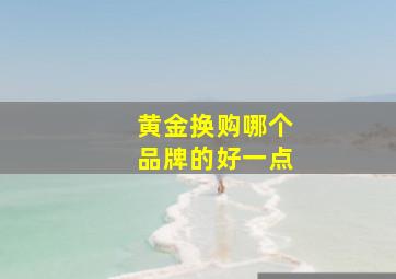 黄金换购哪个品牌的好一点