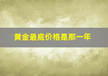 黄金最底价格是那一年