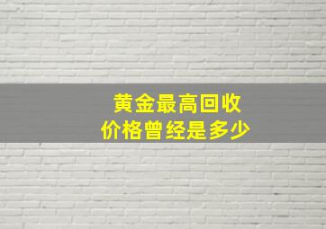 黄金最高回收价格曾经是多少