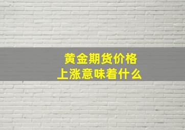 黄金期货价格上涨意味着什么