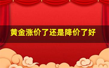 黄金涨价了还是降价了好