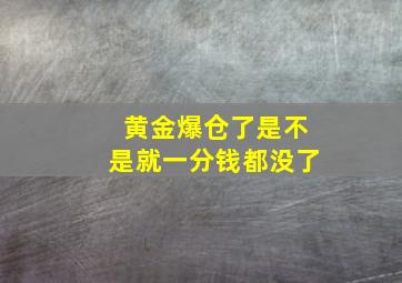 黄金爆仓了是不是就一分钱都没了