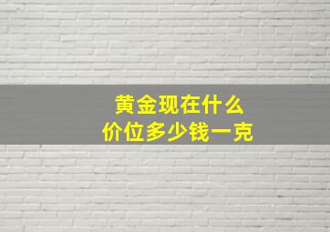 黄金现在什么价位多少钱一克