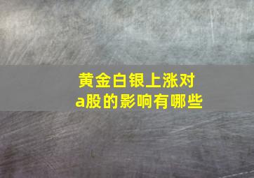 黄金白银上涨对a股的影响有哪些