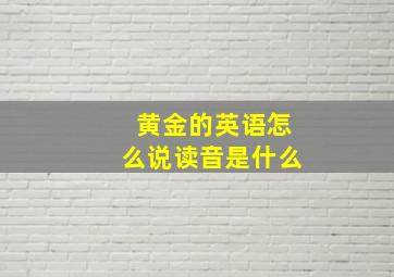 黄金的英语怎么说读音是什么