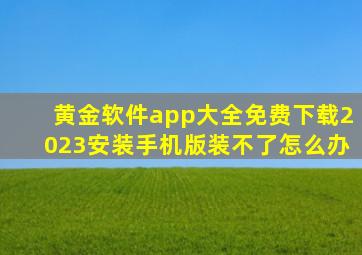 黄金软件app大全免费下载2023安装手机版装不了怎么办