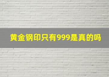 黄金钢印只有999是真的吗