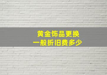 黄金饰品更换一般折旧费多少