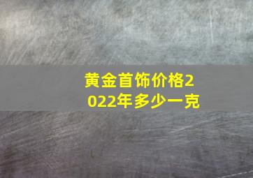 黄金首饰价格2022年多少一克