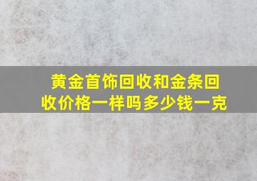 黄金首饰回收和金条回收价格一样吗多少钱一克