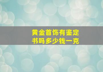 黄金首饰有鉴定书吗多少钱一克