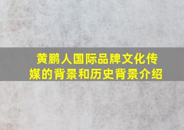 黄鹏人国际品牌文化传媒的背景和历史背景介绍