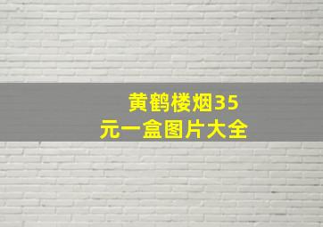 黄鹤楼烟35元一盒图片大全