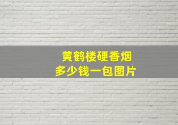 黄鹤楼硬香烟多少钱一包图片