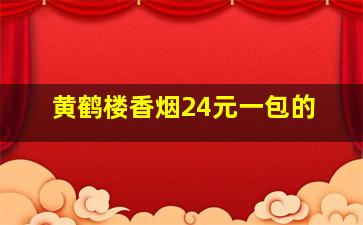 黄鹤楼香烟24元一包的