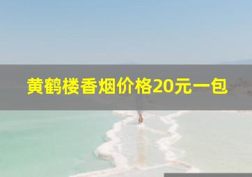 黄鹤楼香烟价格20元一包