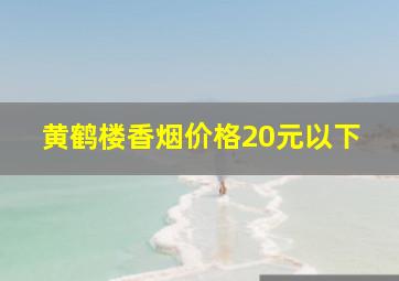 黄鹤楼香烟价格20元以下