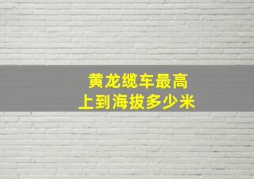 黄龙缆车最高上到海拔多少米