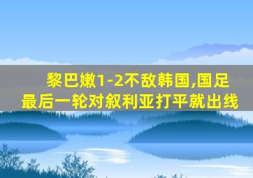 黎巴嫩1-2不敌韩国,国足最后一轮对叙利亚打平就出线