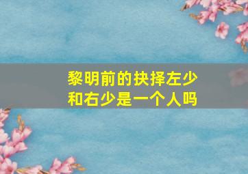 黎明前的抉择左少和右少是一个人吗