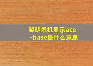 黎明杀机显示ace-base是什么意思