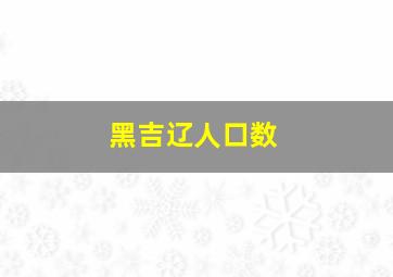 黑吉辽人口数