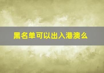 黑名单可以出入港澳么