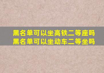 黑名单可以坐高铁二等座吗黑名单可以坐动车二等坐吗