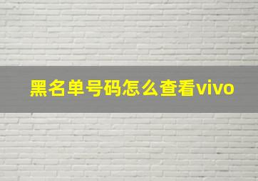 黑名单号码怎么查看vivo