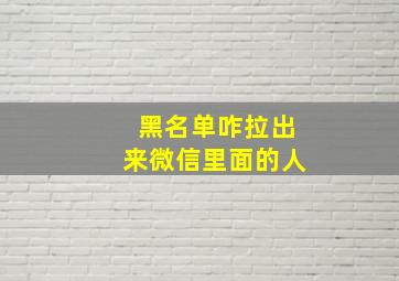 黑名单咋拉出来微信里面的人