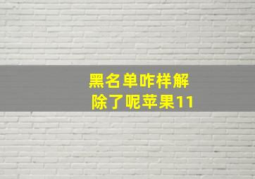 黑名单咋样解除了呢苹果11