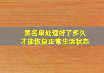 黑名单处理好了多久才能恢复正常生活状态