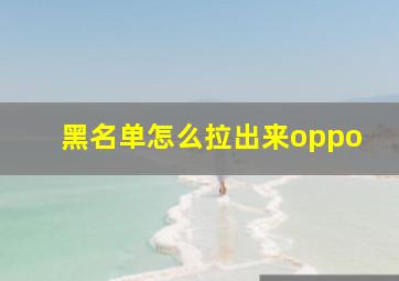 黑名单怎么拉出来oppo