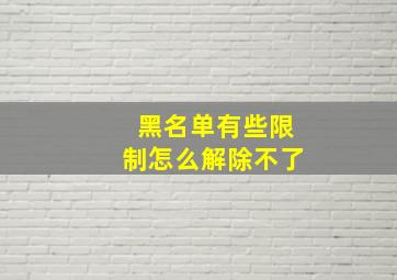 黑名单有些限制怎么解除不了