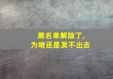 黑名单解除了,为啥还是发不出去