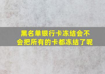 黑名单银行卡冻结会不会把所有的卡都冻结了呢