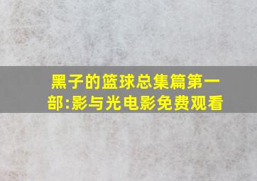 黑子的篮球总集篇第一部:影与光电影免费观看