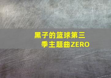 黑子的篮球第三季主题曲ZERO